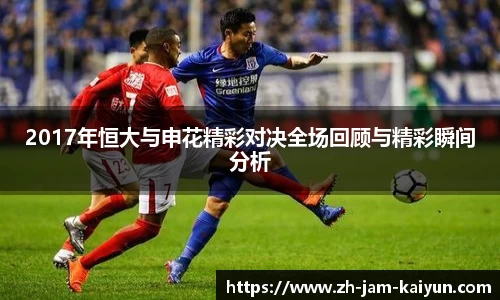 2017年恒大与申花精彩对决全场回顾与精彩瞬间分析