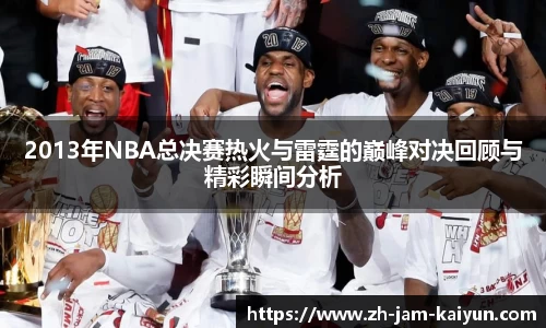 2013年NBA总决赛热火与雷霆的巅峰对决回顾与精彩瞬间分析