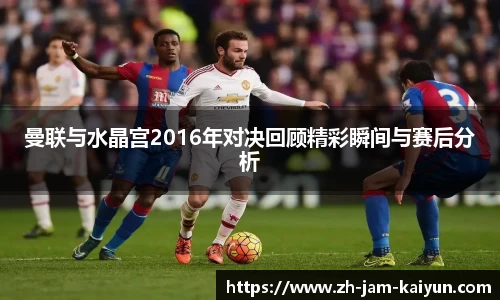 曼联与水晶宫2016年对决回顾精彩瞬间与赛后分析