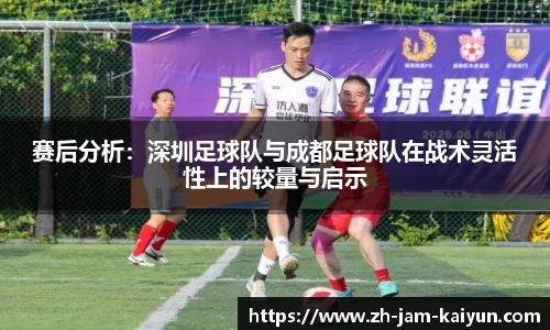 赛后分析：深圳足球队与成都足球队在战术灵活性上的较量与启示