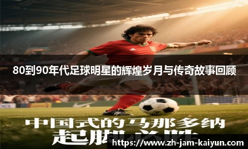 80到90年代足球明星的辉煌岁月与传奇故事回顾