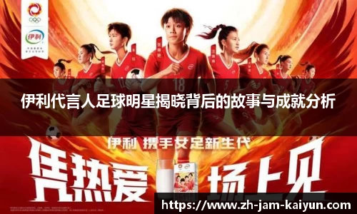 伊利代言人足球明星揭晓背后的故事与成就分析